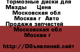 Тормозные диски для Мазды 6 › Цена ­ 4 500 - Московская обл., Москва г. Авто » Продажа запчастей   . Московская обл.,Москва г.